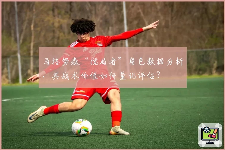 马格努森“搅局者”角色数据分析，其战术价值如何量化评估？