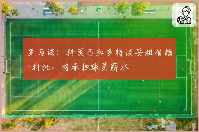 罗马诺：科莫已和多特谈妥租借扬-科托，将承担球员薪水