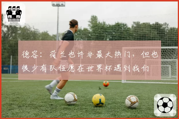 德容:荷兰也许非最大热门,但也很少有队伍愿在世界杯遇到我们