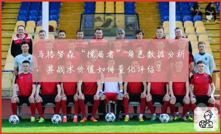 马格努森“搅局者”角色数据分析,其战术价值如何量化评估?