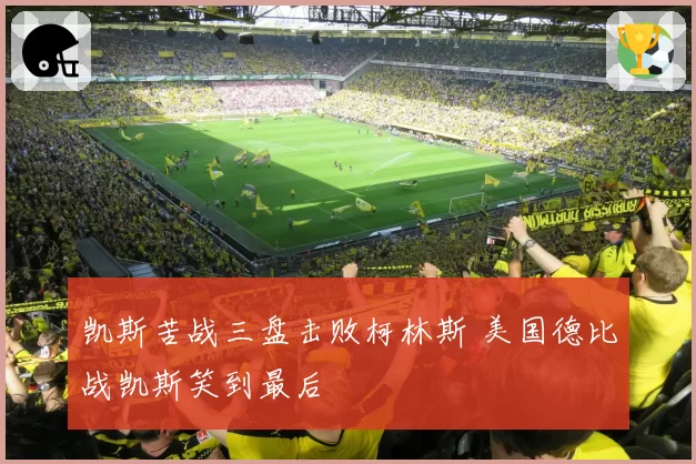 凯斯苦战三盘击败柯林斯 美国德比战凯斯笑到最后