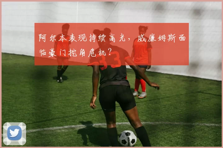 阿尔本表现持续高光，威廉姆斯面临豪门挖角危机？