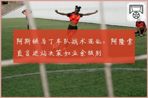 阿斯顿马丁车队战术混乱,阿隆索直言进站决策如业余级别