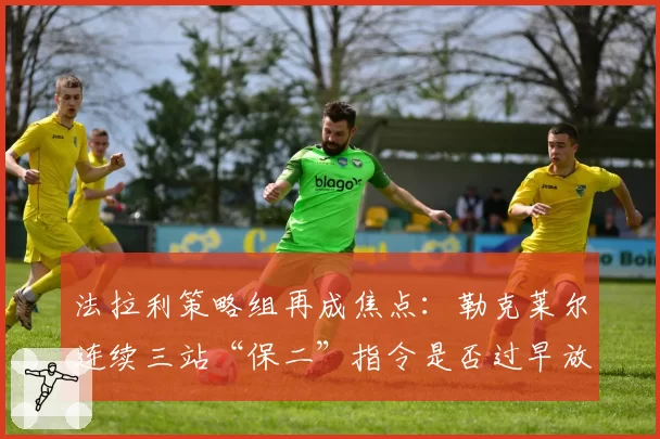 法拉利策略组再成焦点:勒克莱尔连续三站“保二”指令是否过早放弃争冠?