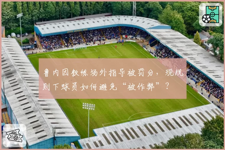 鲁内因教练场外指导被罚分，现规则下球员如何避免“被作弊”？
