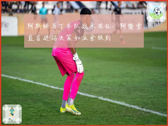 阿斯顿马丁车队战术混乱,阿隆索直言进站决策如业余级别