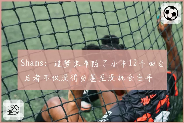 Shams：追梦末节防了小卡12个回合 后者不仅没得分甚至没机会出手