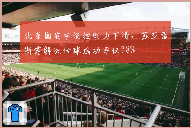 北京国安中场控制力下滑，苏亚雷斯需解决传球成功率仅78%
