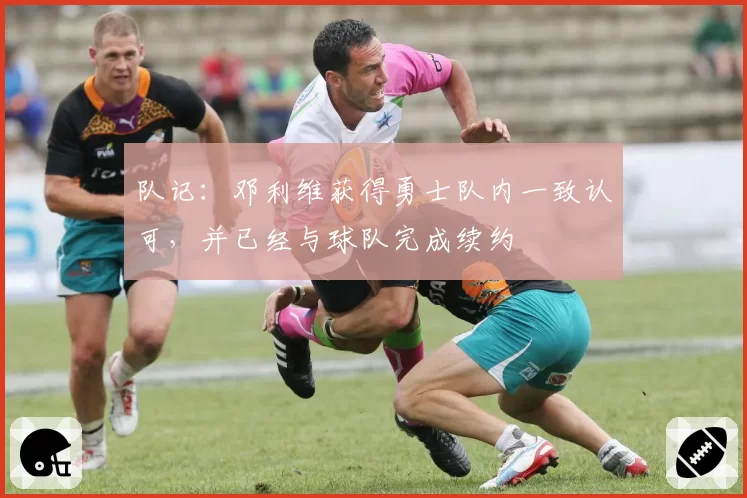 队记：邓利维获得勇士队内一致认可，并已经与球队完成续约